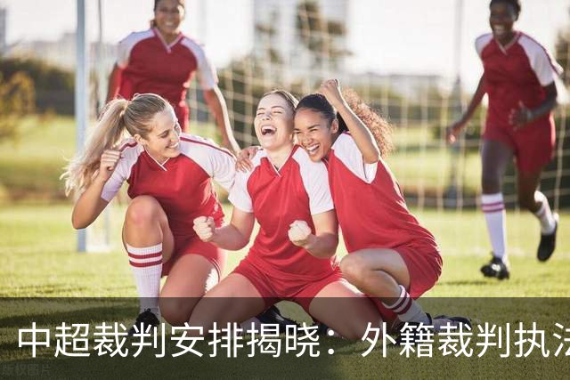 中超裁判安排揭晓：外籍裁判执法蓉城对津门虎及铁人对武汉