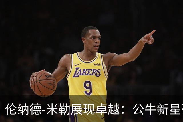 伦纳德-米勒展现卓越：公牛新星砍下26分引领进攻