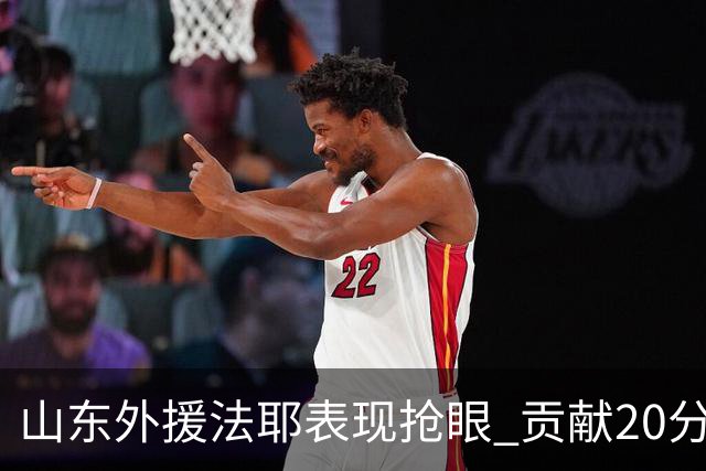 山东外援法耶表现抢眼 贡献20分9篮板及6次盖帽